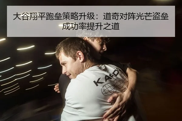 大谷翔平跑垒策略升级：道奇对阵光芒盗垒成功率提升之道